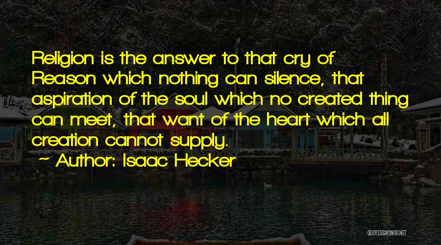 Isaac Hecker Quotes: Religion Is The Answer To That Cry Of Reason Which Nothing Can Silence, That Aspiration Of The Soul Which No