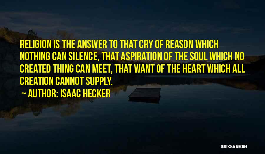 Isaac Hecker Quotes: Religion Is The Answer To That Cry Of Reason Which Nothing Can Silence, That Aspiration Of The Soul Which No