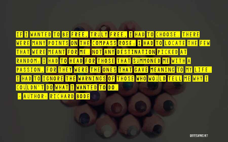 Richard Bode Quotes: If I Wanted To Be Free, Truly Free, I Had To Choose. There Were Many Points On The Compass Rose;