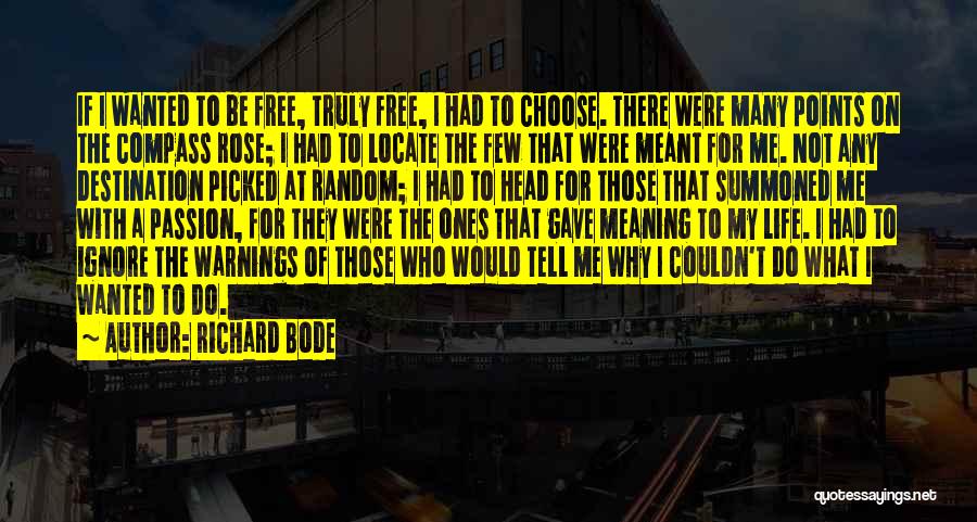 Richard Bode Quotes: If I Wanted To Be Free, Truly Free, I Had To Choose. There Were Many Points On The Compass Rose;