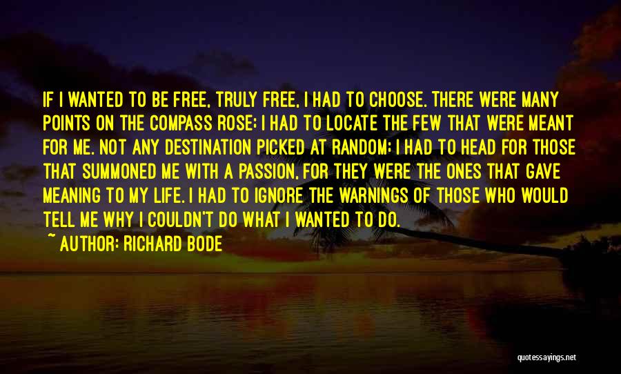 Richard Bode Quotes: If I Wanted To Be Free, Truly Free, I Had To Choose. There Were Many Points On The Compass Rose;