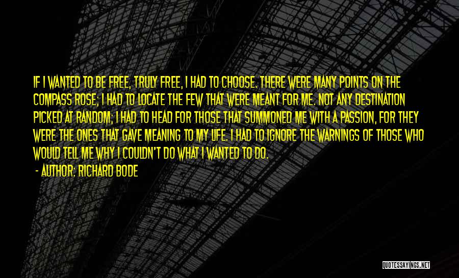 Richard Bode Quotes: If I Wanted To Be Free, Truly Free, I Had To Choose. There Were Many Points On The Compass Rose;