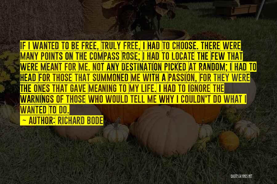 Richard Bode Quotes: If I Wanted To Be Free, Truly Free, I Had To Choose. There Were Many Points On The Compass Rose;