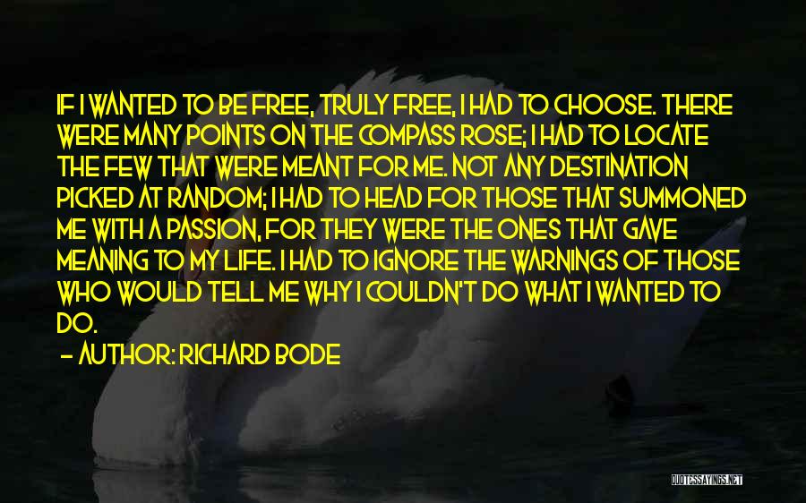 Richard Bode Quotes: If I Wanted To Be Free, Truly Free, I Had To Choose. There Were Many Points On The Compass Rose;