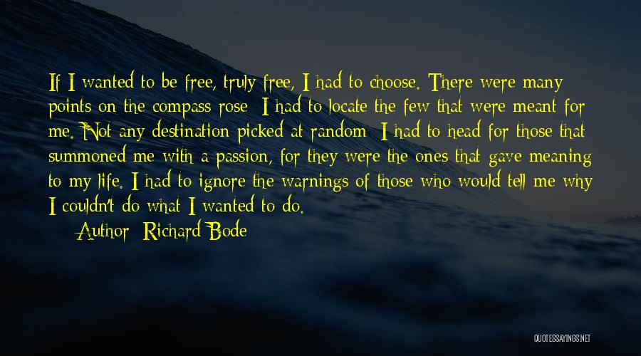 Richard Bode Quotes: If I Wanted To Be Free, Truly Free, I Had To Choose. There Were Many Points On The Compass Rose;