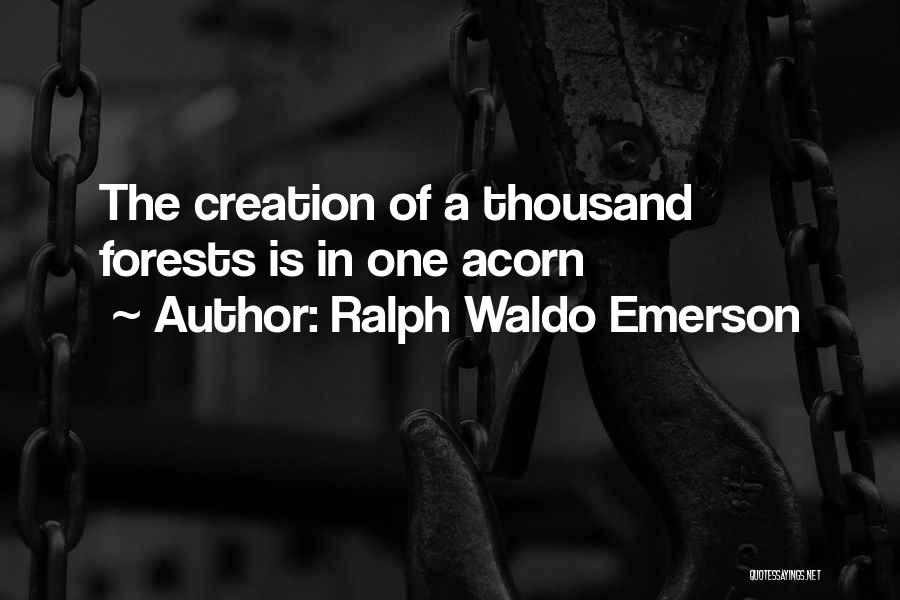 Ralph Waldo Emerson Quotes: The Creation Of A Thousand Forests Is In One Acorn