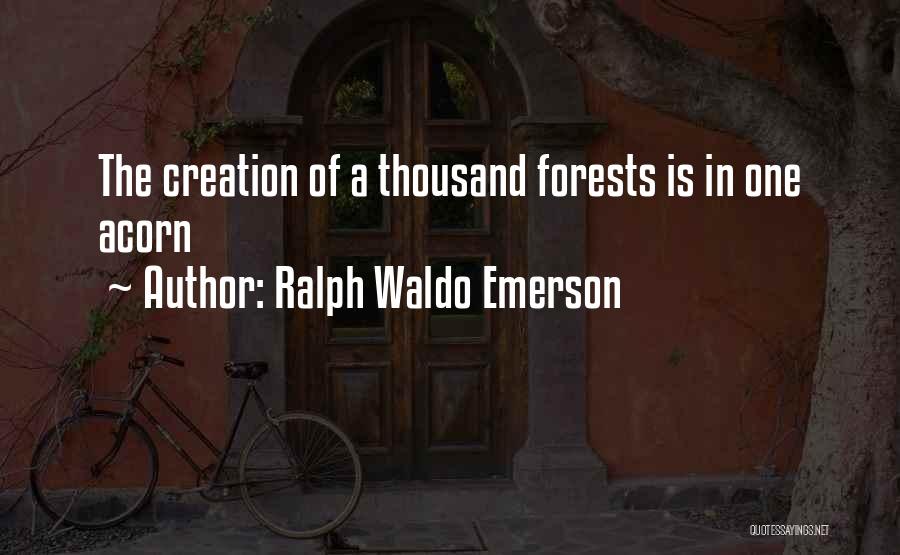 Ralph Waldo Emerson Quotes: The Creation Of A Thousand Forests Is In One Acorn