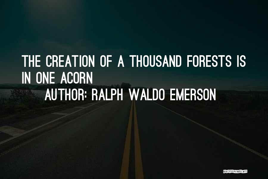 Ralph Waldo Emerson Quotes: The Creation Of A Thousand Forests Is In One Acorn