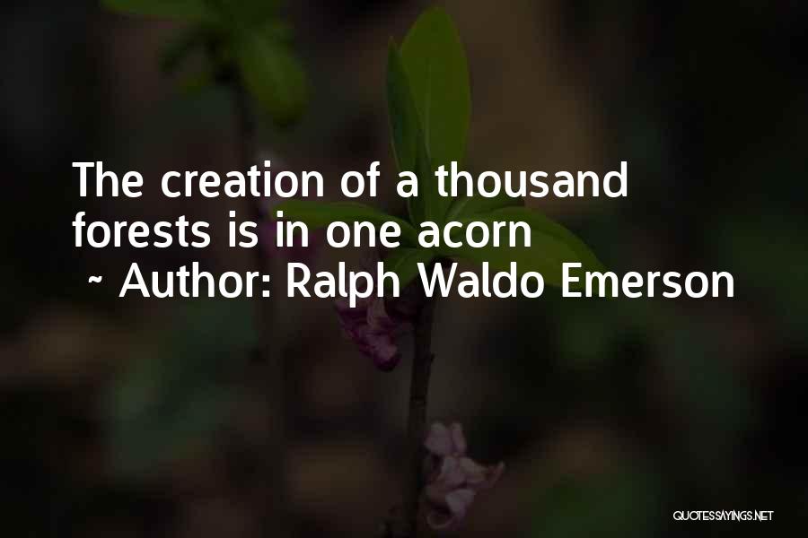 Ralph Waldo Emerson Quotes: The Creation Of A Thousand Forests Is In One Acorn