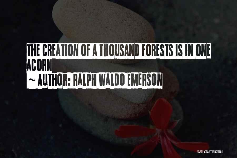 Ralph Waldo Emerson Quotes: The Creation Of A Thousand Forests Is In One Acorn