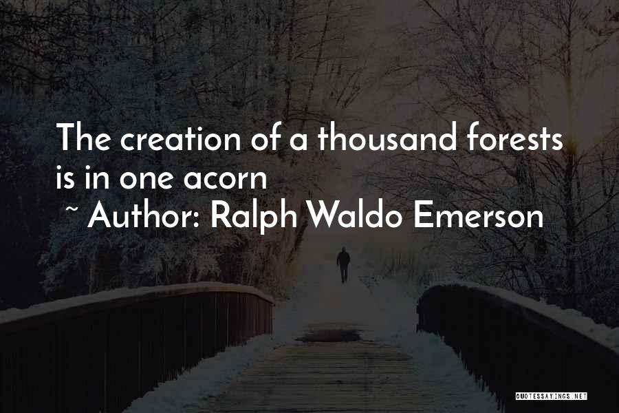 Ralph Waldo Emerson Quotes: The Creation Of A Thousand Forests Is In One Acorn