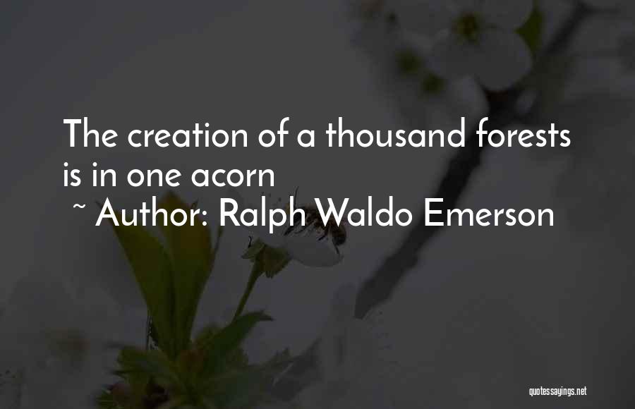 Ralph Waldo Emerson Quotes: The Creation Of A Thousand Forests Is In One Acorn