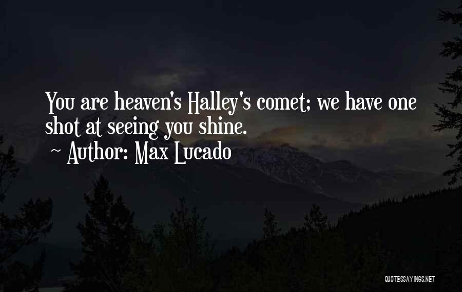 Max Lucado Quotes: You Are Heaven's Halley's Comet; We Have One Shot At Seeing You Shine.