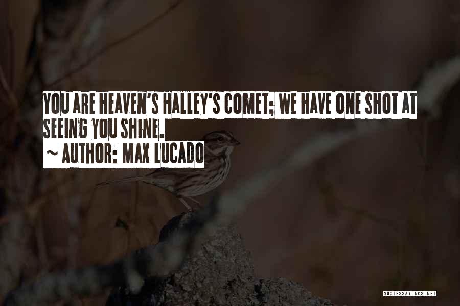 Max Lucado Quotes: You Are Heaven's Halley's Comet; We Have One Shot At Seeing You Shine.