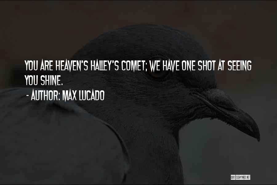 Max Lucado Quotes: You Are Heaven's Halley's Comet; We Have One Shot At Seeing You Shine.