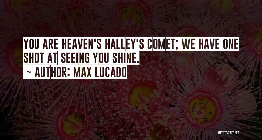 Max Lucado Quotes: You Are Heaven's Halley's Comet; We Have One Shot At Seeing You Shine.