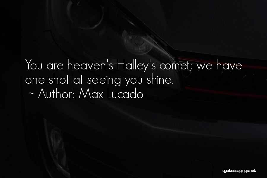 Max Lucado Quotes: You Are Heaven's Halley's Comet; We Have One Shot At Seeing You Shine.