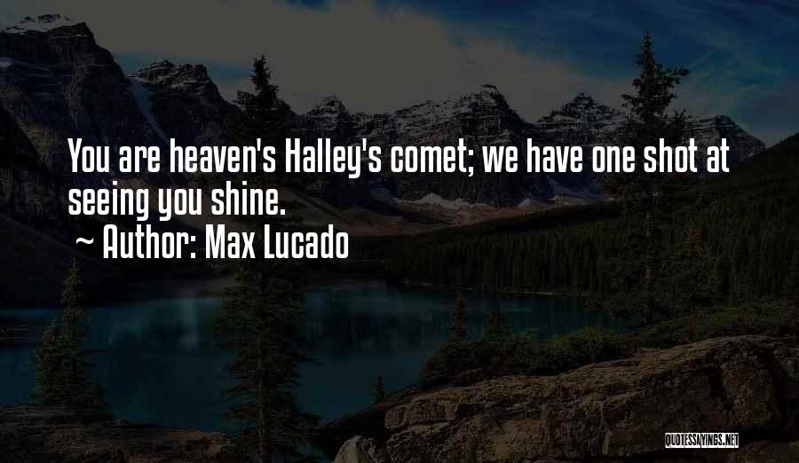 Max Lucado Quotes: You Are Heaven's Halley's Comet; We Have One Shot At Seeing You Shine.