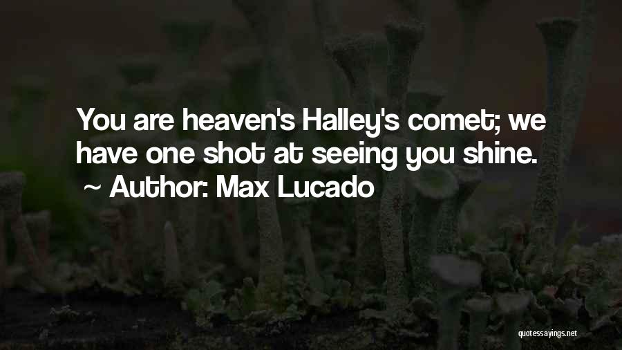 Max Lucado Quotes: You Are Heaven's Halley's Comet; We Have One Shot At Seeing You Shine.