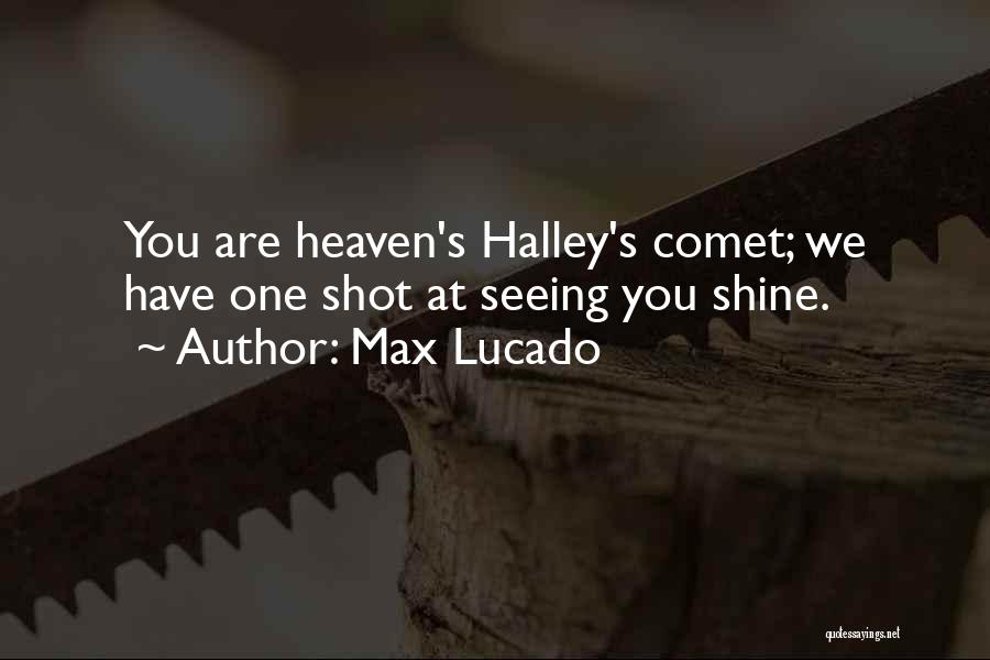 Max Lucado Quotes: You Are Heaven's Halley's Comet; We Have One Shot At Seeing You Shine.