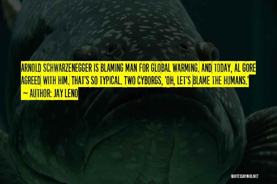 Jay Leno Quotes: Arnold Schwarzenegger Is Blaming Man For Global Warming. And Today, Al Gore Agreed With Him. That's So Typical. Two Cyborgs,