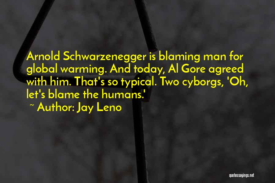 Jay Leno Quotes: Arnold Schwarzenegger Is Blaming Man For Global Warming. And Today, Al Gore Agreed With Him. That's So Typical. Two Cyborgs,