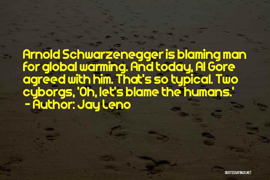 Jay Leno Quotes: Arnold Schwarzenegger Is Blaming Man For Global Warming. And Today, Al Gore Agreed With Him. That's So Typical. Two Cyborgs,