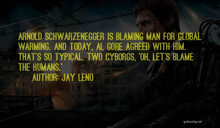 Jay Leno Quotes: Arnold Schwarzenegger Is Blaming Man For Global Warming. And Today, Al Gore Agreed With Him. That's So Typical. Two Cyborgs,