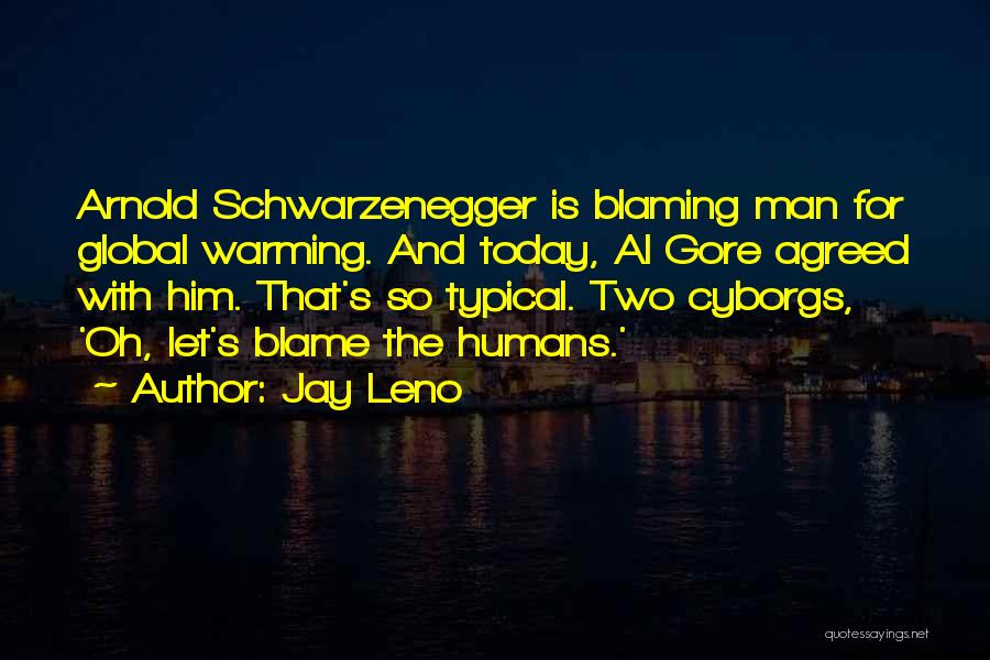 Jay Leno Quotes: Arnold Schwarzenegger Is Blaming Man For Global Warming. And Today, Al Gore Agreed With Him. That's So Typical. Two Cyborgs,