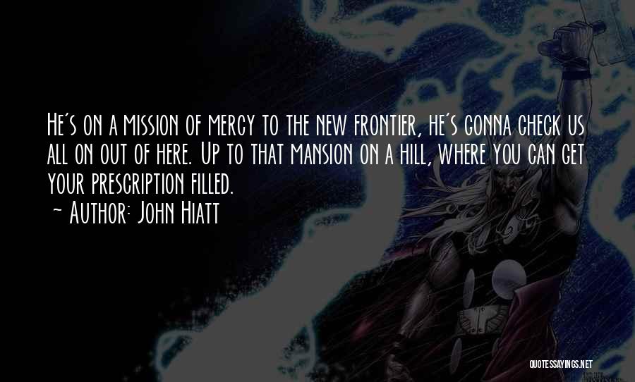 John Hiatt Quotes: He's On A Mission Of Mercy To The New Frontier, He's Gonna Check Us All On Out Of Here. Up