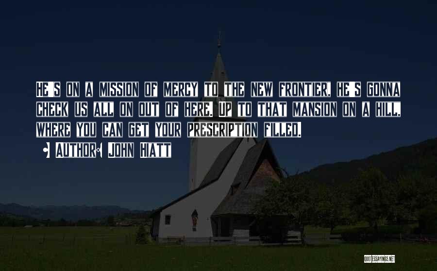John Hiatt Quotes: He's On A Mission Of Mercy To The New Frontier, He's Gonna Check Us All On Out Of Here. Up