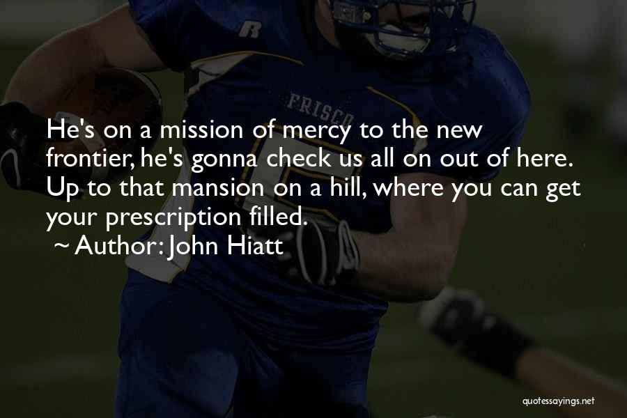 John Hiatt Quotes: He's On A Mission Of Mercy To The New Frontier, He's Gonna Check Us All On Out Of Here. Up