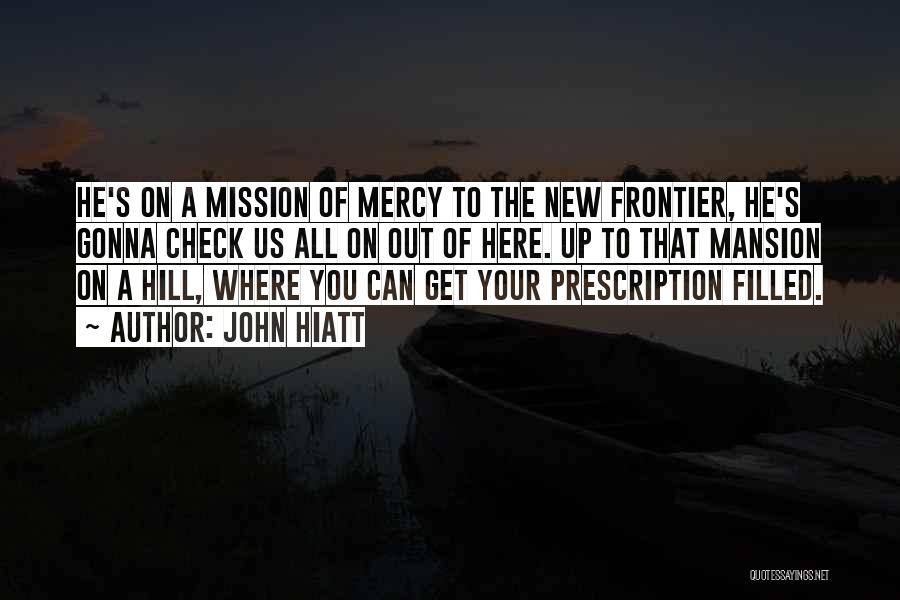 John Hiatt Quotes: He's On A Mission Of Mercy To The New Frontier, He's Gonna Check Us All On Out Of Here. Up