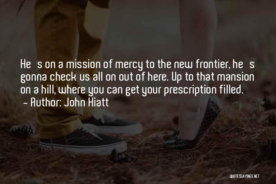 John Hiatt Quotes: He's On A Mission Of Mercy To The New Frontier, He's Gonna Check Us All On Out Of Here. Up