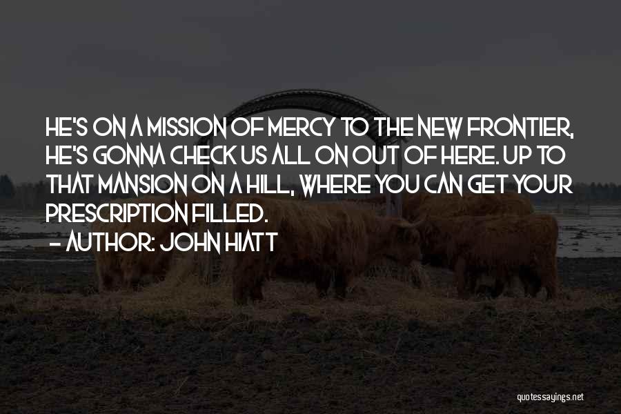 John Hiatt Quotes: He's On A Mission Of Mercy To The New Frontier, He's Gonna Check Us All On Out Of Here. Up