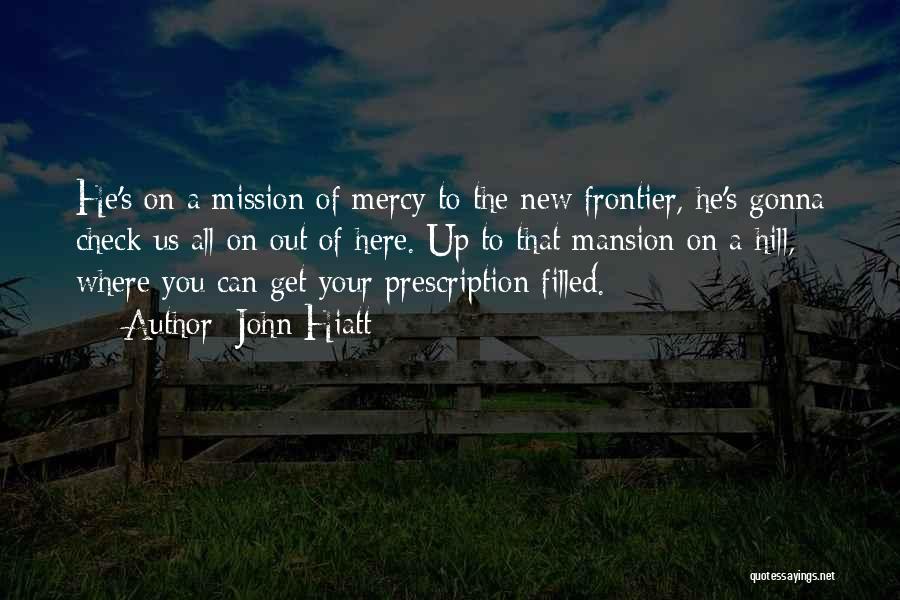 John Hiatt Quotes: He's On A Mission Of Mercy To The New Frontier, He's Gonna Check Us All On Out Of Here. Up