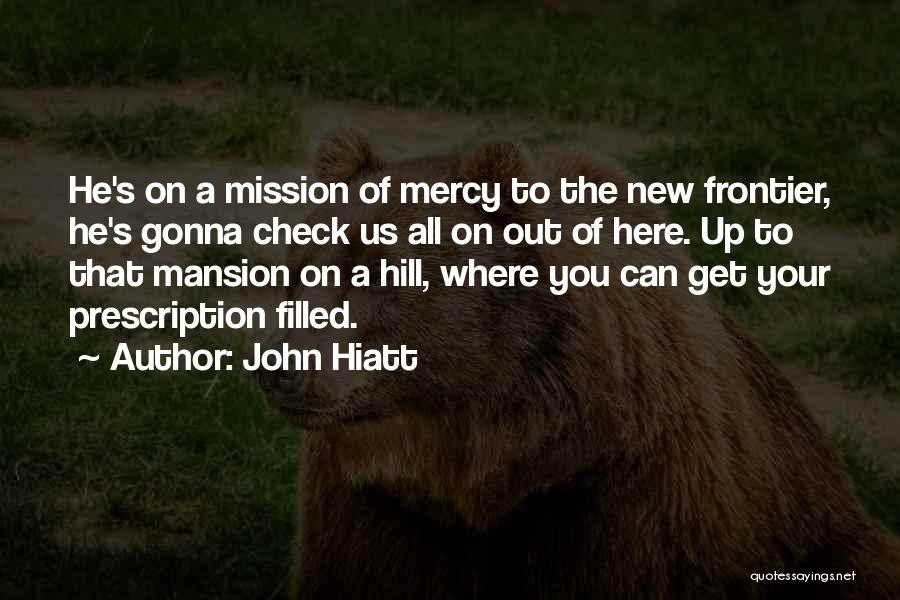 John Hiatt Quotes: He's On A Mission Of Mercy To The New Frontier, He's Gonna Check Us All On Out Of Here. Up