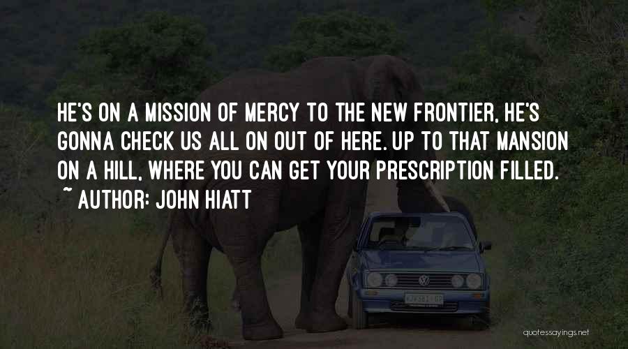 John Hiatt Quotes: He's On A Mission Of Mercy To The New Frontier, He's Gonna Check Us All On Out Of Here. Up