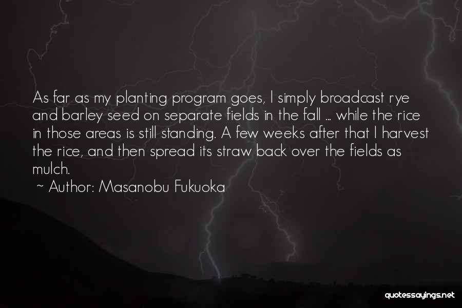 Masanobu Fukuoka Quotes: As Far As My Planting Program Goes, I Simply Broadcast Rye And Barley Seed On Separate Fields In The Fall
