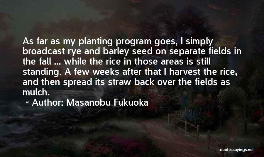 Masanobu Fukuoka Quotes: As Far As My Planting Program Goes, I Simply Broadcast Rye And Barley Seed On Separate Fields In The Fall