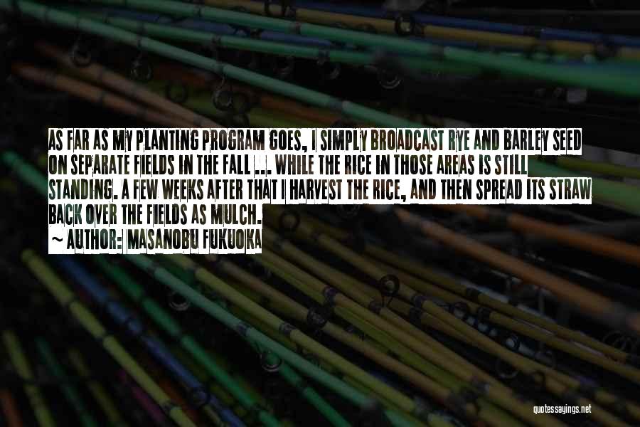 Masanobu Fukuoka Quotes: As Far As My Planting Program Goes, I Simply Broadcast Rye And Barley Seed On Separate Fields In The Fall