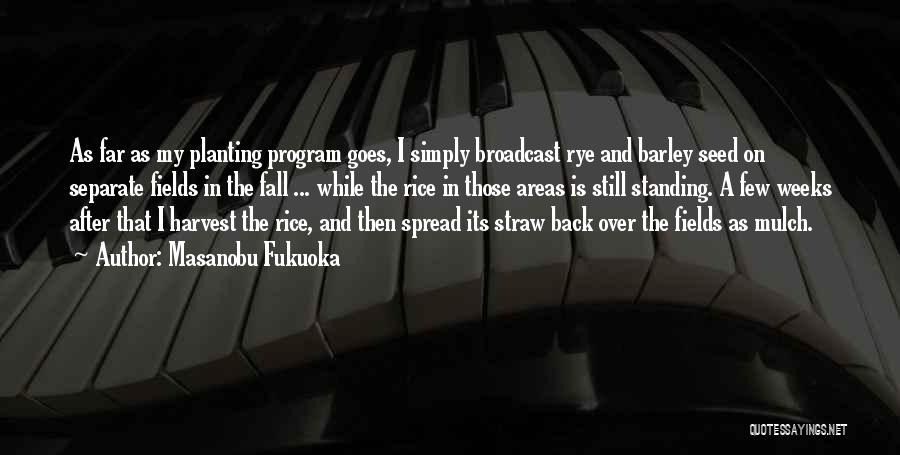Masanobu Fukuoka Quotes: As Far As My Planting Program Goes, I Simply Broadcast Rye And Barley Seed On Separate Fields In The Fall
