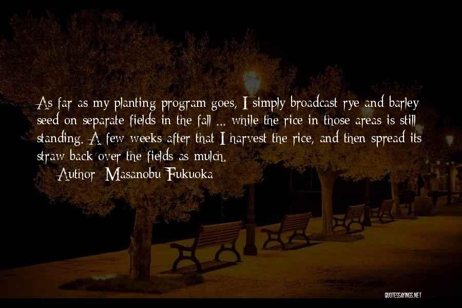 Masanobu Fukuoka Quotes: As Far As My Planting Program Goes, I Simply Broadcast Rye And Barley Seed On Separate Fields In The Fall