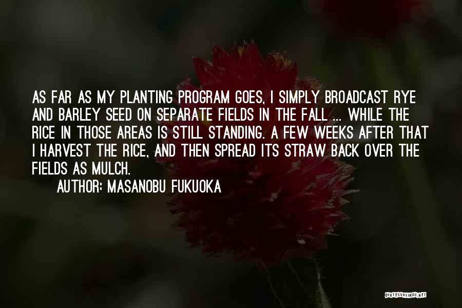 Masanobu Fukuoka Quotes: As Far As My Planting Program Goes, I Simply Broadcast Rye And Barley Seed On Separate Fields In The Fall