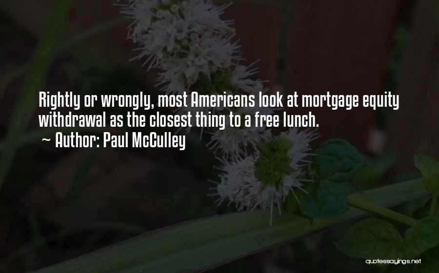 Paul McCulley Quotes: Rightly Or Wrongly, Most Americans Look At Mortgage Equity Withdrawal As The Closest Thing To A Free Lunch.