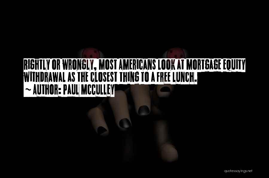 Paul McCulley Quotes: Rightly Or Wrongly, Most Americans Look At Mortgage Equity Withdrawal As The Closest Thing To A Free Lunch.