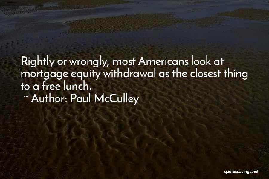 Paul McCulley Quotes: Rightly Or Wrongly, Most Americans Look At Mortgage Equity Withdrawal As The Closest Thing To A Free Lunch.