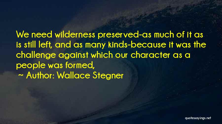 Wallace Stegner Quotes: We Need Wilderness Preserved-as Much Of It As Is Still Left, And As Many Kinds-because It Was The Challenge Against