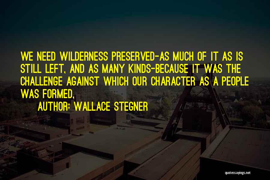 Wallace Stegner Quotes: We Need Wilderness Preserved-as Much Of It As Is Still Left, And As Many Kinds-because It Was The Challenge Against
