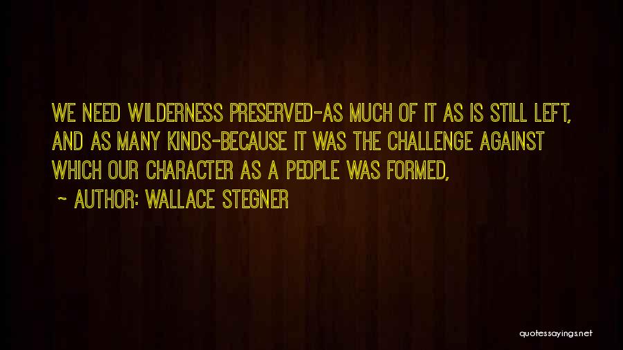 Wallace Stegner Quotes: We Need Wilderness Preserved-as Much Of It As Is Still Left, And As Many Kinds-because It Was The Challenge Against